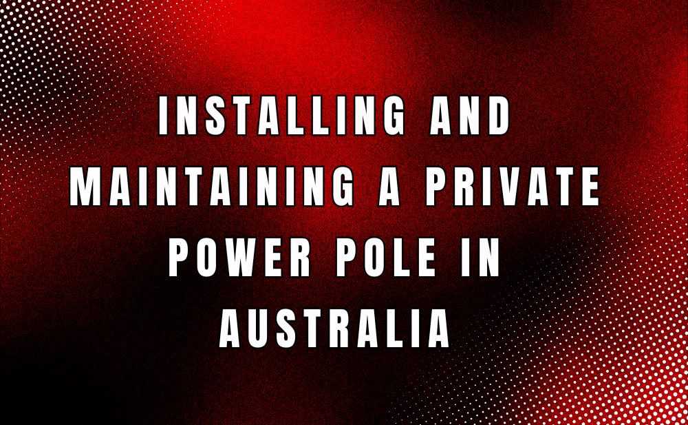 Installing and maintaining a private pole in Australia   