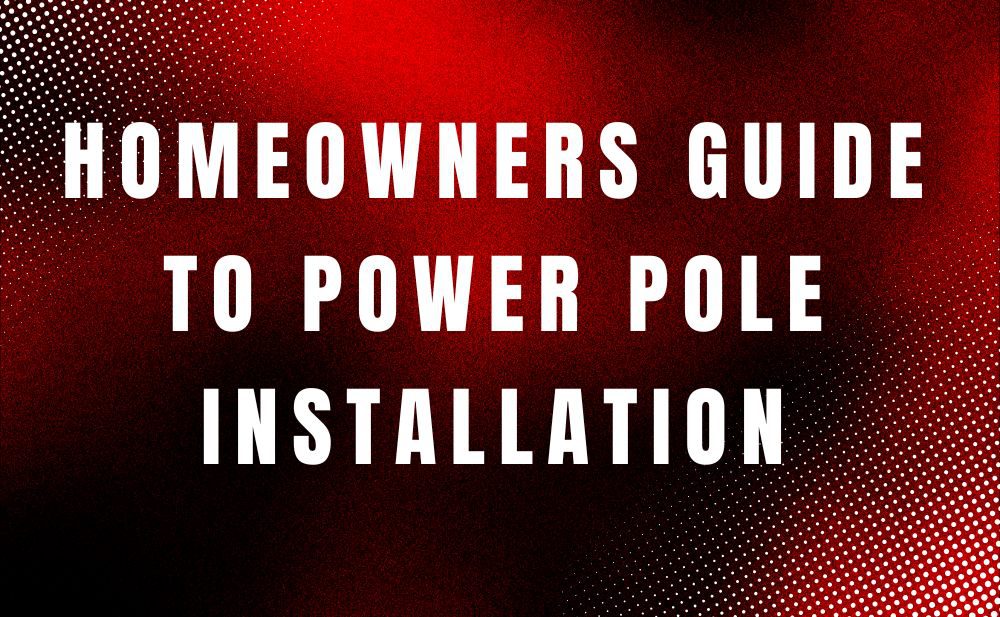 Complete Guide to Power Pole Installation: What Homeowners Need to Know