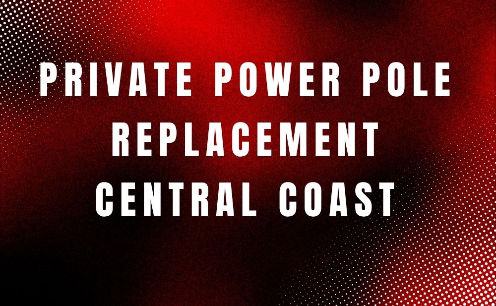 Private Power Pole Replacement Central Coast