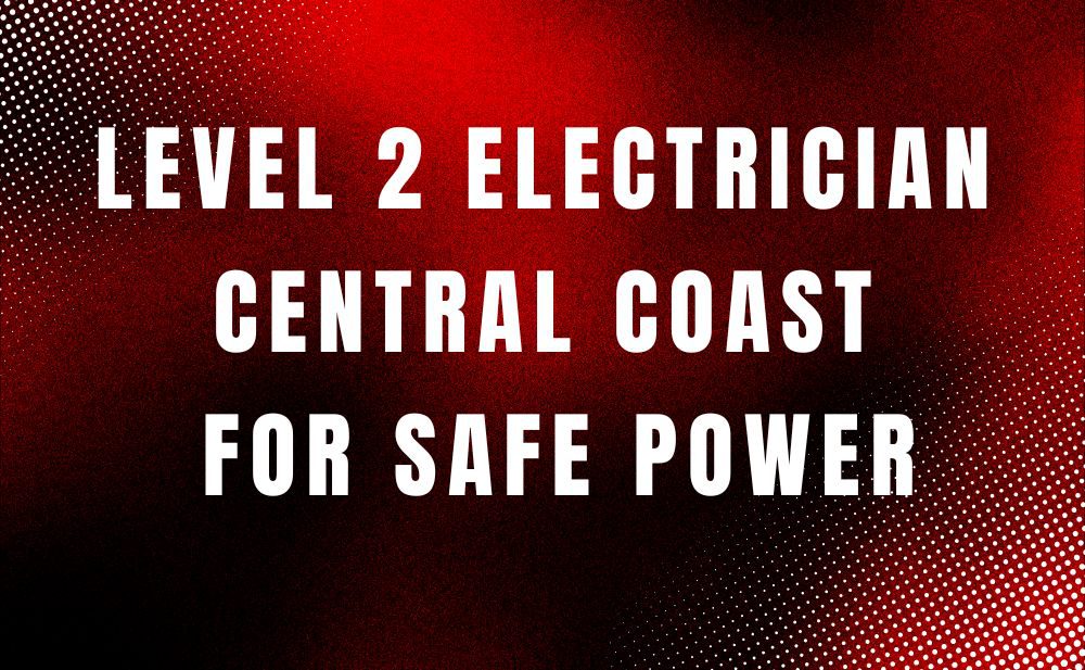Best Level 2 Electrician Central Coast for Safe Power
